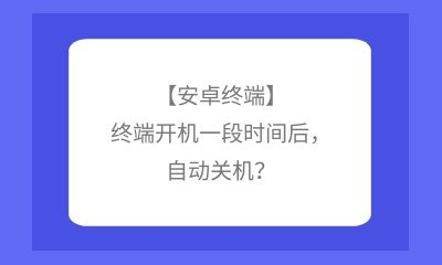 【安卓終端】終端開機(jī)一段時間后，自動關(guān)機(jī)？